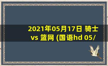 2021年05月17日 骑士 vs 篮网 (国语hd 05/17)高清直播